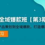 货品-IP全域爆款班【第3期】赛道选择-产品策划到全域爆款，打造爆款货品IP