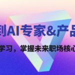 从零到AI专家&产品经理：一站式学习，掌握未来职场核心竞争力