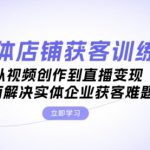 实体店铺获客特训营：从视频创作到直播变现，全面解决实体企业获客难题