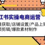 小红书实操电商运营：流量获取/店铺设置/产品上架/视频剪辑/爆款素材制作