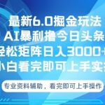 今日头条最新6.0掘金玩法，轻松矩阵日入3000+