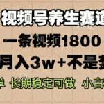 视频号养生赛道，一条视频1800，超简单