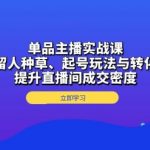 单品主播实战课：详解留人种草、起号玩法与转化话术，提升直播间成交密度