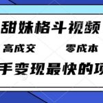 甜妹格斗视频，高成交零成本，，谁发谁火，新手变现最快的项目