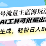 公众号流量主蓝海玩法 自用AI工具可批量出爆文