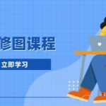 高效修图课程：教你后期处理图片，1分钟快修3分钟精修，提升修图效率