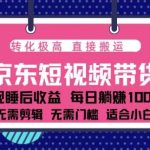 蓝海项目京东短视频带货：单账号月入过万，可矩阵