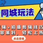 抖音同城玩法，底层逻辑+拍摄剪辑技巧+三大内容策划，轻松上热门