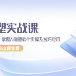 AI 雕塑实战课，从基础到高级，掌握AI雕塑软件实操及技巧应用，成为高手