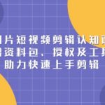 切片短视频剪辑认知课，附赠资料包、授权及工具包，助力快速上手剪辑