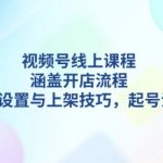 视频号线上课程详解，涵盖开店流程，后台设置与上架技巧，起号法则