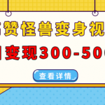 高赞怪兽变身视频制作，日变现300-500，多平台发布（抖音、视频号、小红书