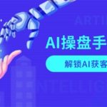 AI-操盘手特训营，解锁AI获客新模式，全面掌握AI商业应用与提示词技巧