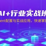 AI+行业实战班，深入解析Agent配置与实战应用，快速掌握AI落地技巧