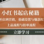 小红书起店秘籍：从开店到营销，基础设置与爆款打造、上品流程与拍单流程