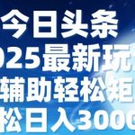 今日头条2025最新玩法，思路简单，复制粘贴，AI辅助