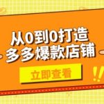 从0到0打造多多爆款店铺，选品、上架、优化技巧，助力商家实现高效运营