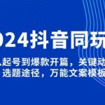 2025抖音同玩法，从起号到爆款开篇，关键动作，选题途径，万能文案模板