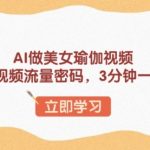 AI做美女瑜伽视频，最新短视频流量密码，3分钟一个视频